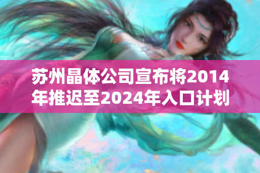 苏州晶体公司宣布将2014年推迟至2024年入口计划，并允许免费参观