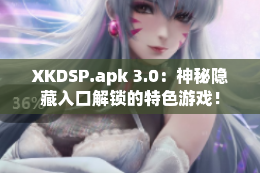 XKDSP.apk 3.0：神秘隐藏入口解锁的特色游戏！