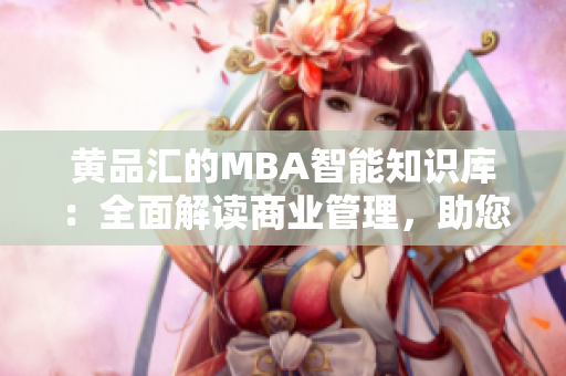 黄品汇的MBA智能知识库：全面解读商业管理，助您成就职业精英