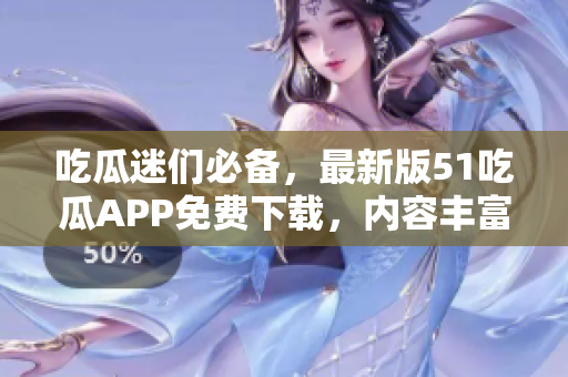 吃瓜迷们必备，最新版51吃瓜APP免费下载，内容丰富全面