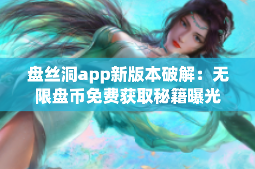 盘丝洞app新版本破解：无限盘币免费获取秘籍曝光