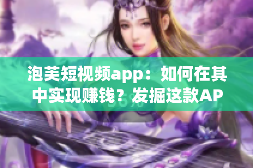 泡芙短视频app：如何在其中实现赚钱？发掘这款APP赚钱的方法