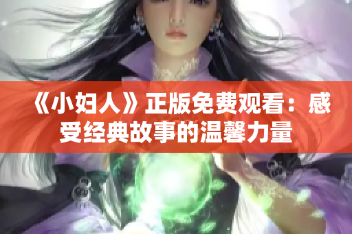 《小妇人》正版免费观看：感受经典故事的温馨力量