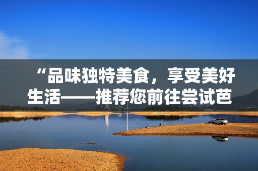 “品味独特美食，享受美好生活——推荐您前往尝试芭乐、向日葵和鸭脖的店铺”