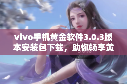 vivo手机黄金软件3.0.3版本安装包下载，助你畅享黄金软件新特性