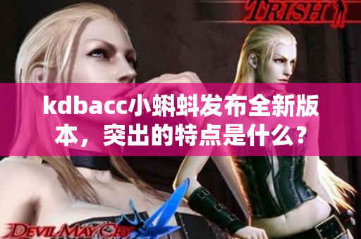 kdbacc小蝌蚪发布全新版本，突出的特点是什么？