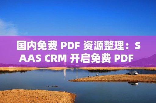 国内免费 PDF 资源整理：SAAS CRM 开启免费 PDF 关键知识资源获取