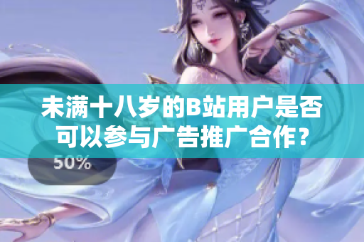 未满十八岁的B站用户是否可以参与广告推广合作？