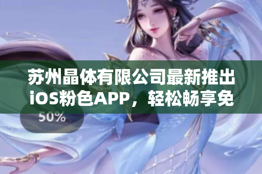 苏州晶体有限公司最新推出iOS粉色APP，轻松畅享免费体验