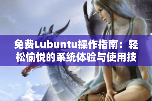 免费Lubuntu操作指南：轻松愉悦的系统体验与使用技巧