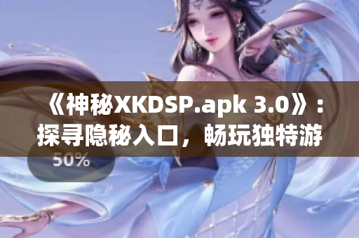 《神秘XKDSP.apk 3.0》：探寻隐秘入口，畅玩独特游戏内容