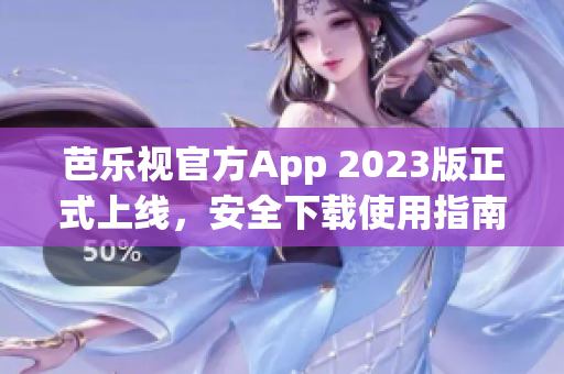 芭乐视官方App 2023版正式上线，安全下载使用指南