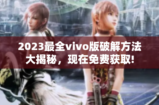 2023最全vivo版破解方法大揭秘，现在免费获取!