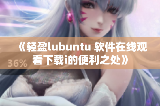 《轻盈lubuntu 软件在线观看下载i的便利之处》