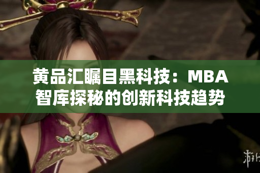 黄品汇瞩目黑科技：MBA智库探秘的创新科技趋势