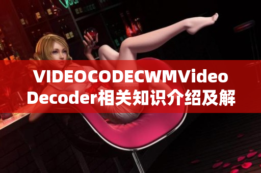 VIDEOCODECWMVideoDecoder相关知识介绍及解析