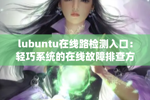 lubuntu在线路检测入口：轻巧系统的在线故障排查方法