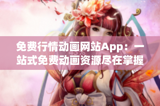 免费行情动画网站App：一站式免费动画资源尽在掌握