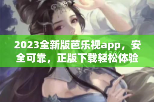 2023全新版芭乐视app，安全可靠，正版下载轻松体验