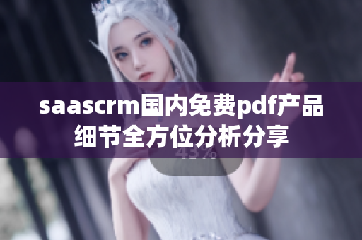 saascrm国内免费pdf产品细节全方位分析分享