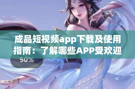 成品短视频app下载及使用指南：了解哪些APP受欢迎