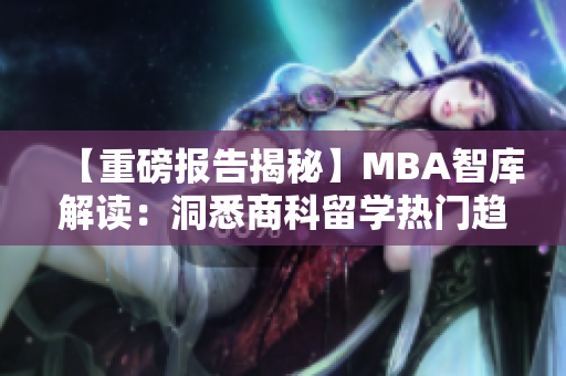 【重磅报告揭秘】MBA智库解读：洞悉商科留学热门趋势