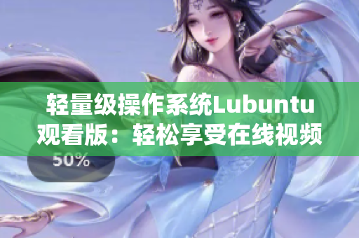 轻量级操作系统Lubuntu观看版：轻松享受在线视频新体验