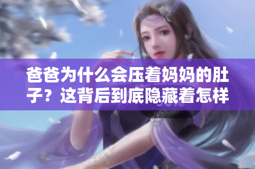 爸爸为什么会压着妈妈的肚子？这背后到底隐藏着怎样的故事？