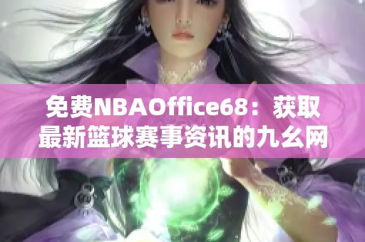 免费NBAOffice68：获取最新篮球赛事资讯的九幺网站