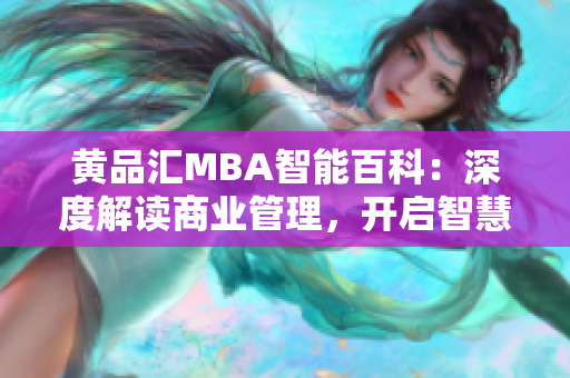 黄品汇MBA智能百科：深度解读商业管理，开启智慧学习之旅