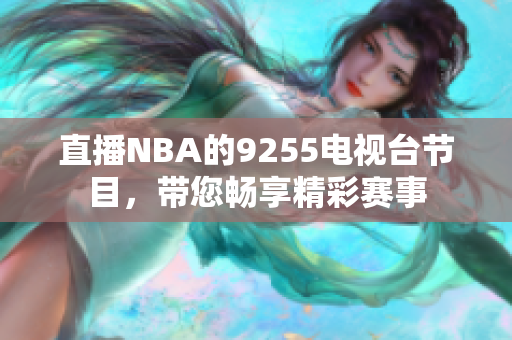 直播NBA的9255电视台节目，带您畅享精彩赛事