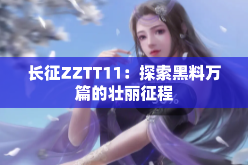 长征ZZTT11：探索黑料万篇的壮丽征程