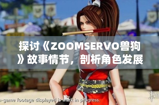 探讨《ZOOMSERVO兽狗》故事情节，剖析角色发展与主题演绎