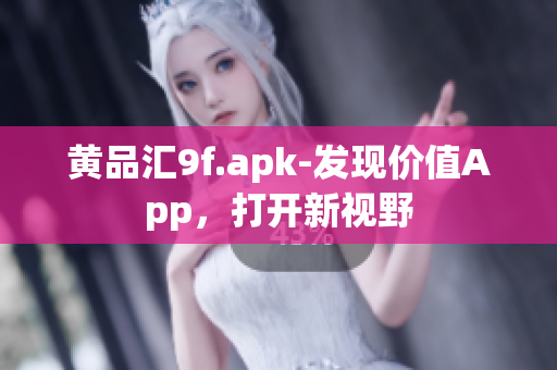 黄品汇9f.apk-发现价值App，打开新视野