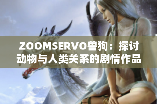 ZOOMSERVO兽狗：探讨动物与人类关系的剧情作品深度解析