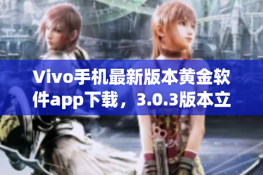 Vivo手机最新版本黄金软件app下载，3.0.3版本立即体验