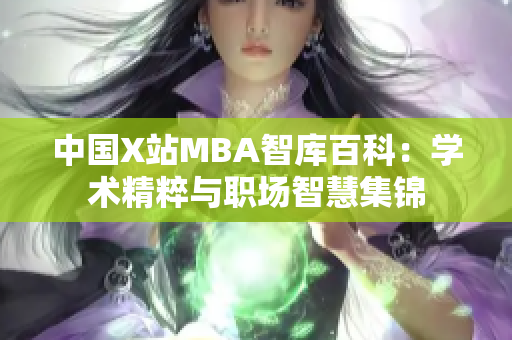 中国X站MBA智库百科：学术精粹与职场智慧集锦