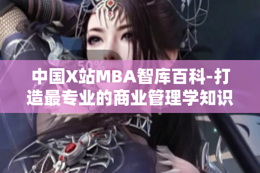 中国X站MBA智库百科-打造最专业的商业管理学知识库