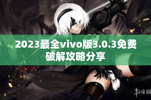 2023最全vivo版3.0.3免费破解攻略分享