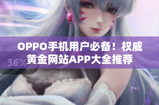 OPPO手机用户必备！权威黄金网站APP大全推荐