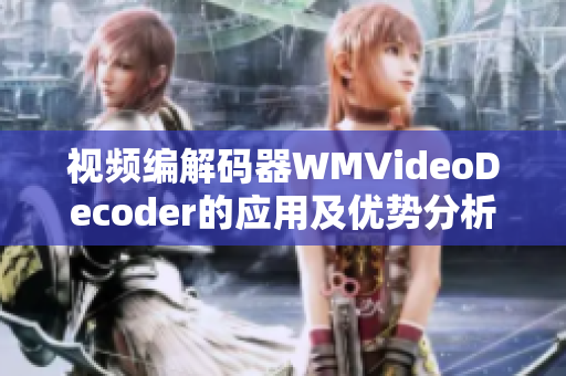 视频编解码器WMVideoDecoder的应用及优势分析