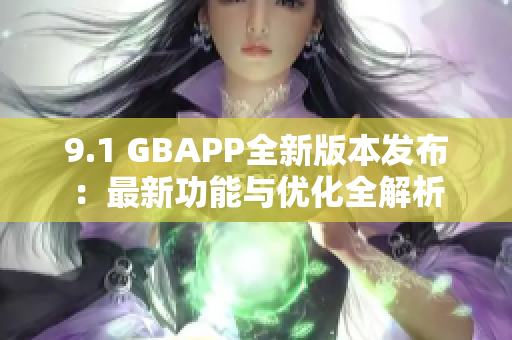 9.1 GBAPP全新版本发布：最新功能与优化全解析