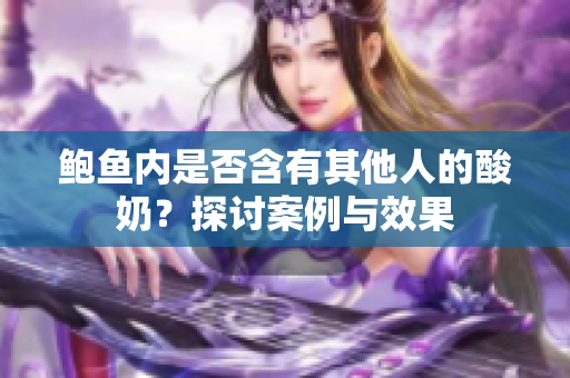 鲍鱼内是否含有其他人的酸奶？探讨案例与效果