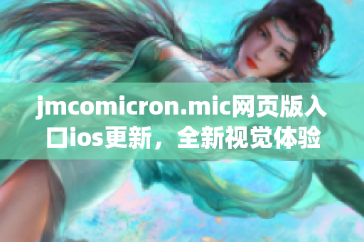 jmcomicron.mic网页版入口ios更新，全新视觉体验等你来探索