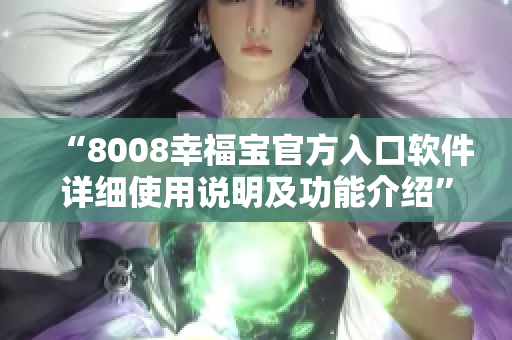 “8008幸福宝官方入口软件详细使用说明及功能介绍”