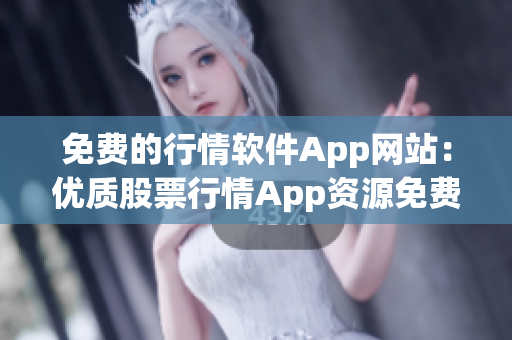 免费的行情软件App网站：优质股票行情App资源免费提供