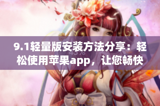 9.1轻量版安装方法分享：轻松使用苹果app，让您畅快体验