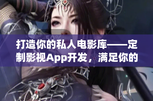 打造你的私人电影库——定制影视App开发，满足你的电影需求