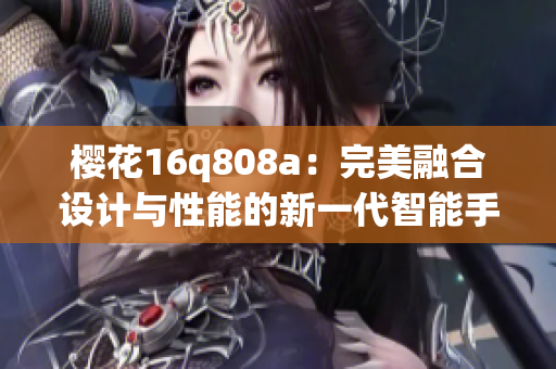 樱花16q808a：完美融合设计与性能的新一代智能手机