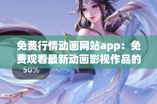 免费行情动画网站app：免费观看最新动画影视作品的App